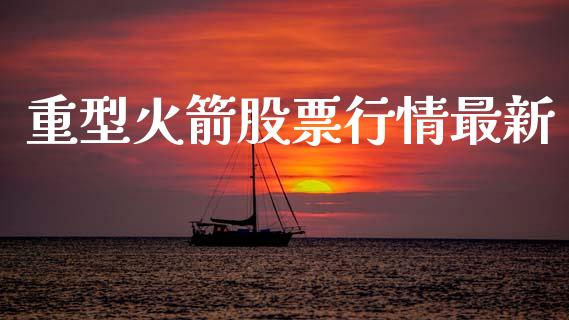 重型火箭股票行情最新_https://www.ltsssb.com_股市分析_第1张