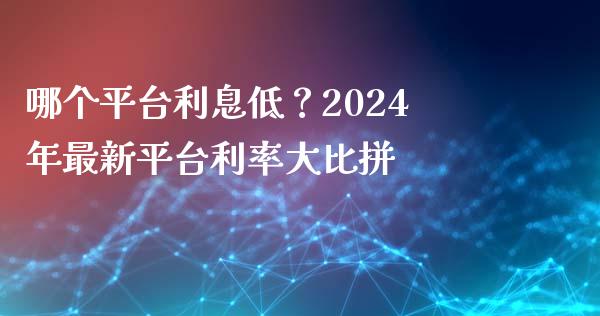 哪个平台利息低？2024年最新平台利率大比拼_https://www.ltsssb.com_期货在线_第1张