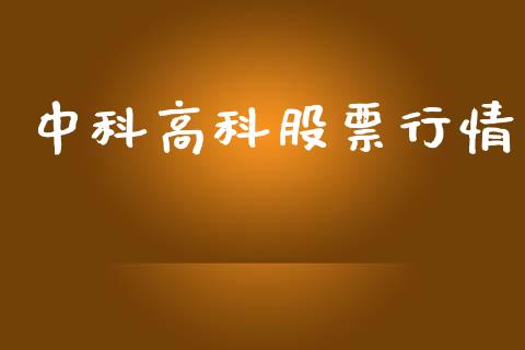 中科高科股票行情_https://www.ltsssb.com_股市分析_第1张