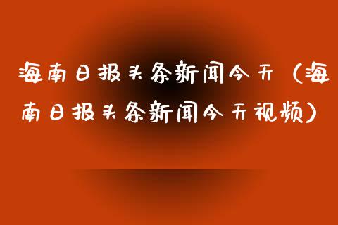 海南日报头条新闻今天（海南日报头条新闻今天视频）_https://www.ltsssb.com_期货密码_第1张
