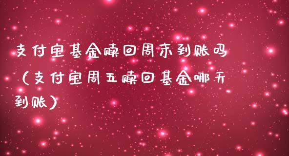 支付宝基金赎回周末到账吗（支付宝周五赎回基金哪天到账）_https://www.ltsssb.com_基金频道_第1张