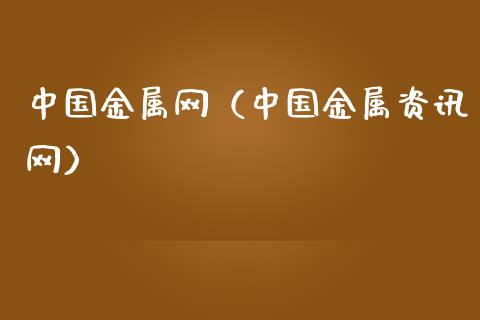 中国金属网（中国金属资讯网）_https://www.ltsssb.com_期货密码_第1张