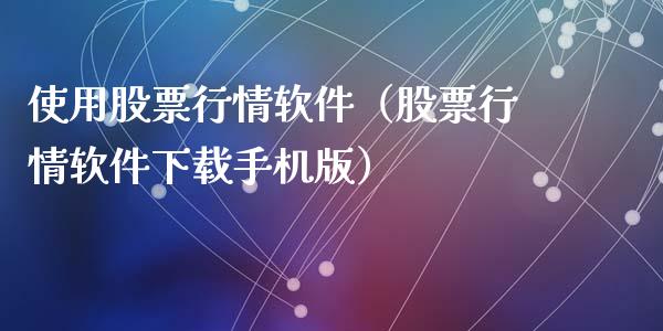 使用股票行情软件（股票行情软件下载手机版）_https://www.ltsssb.com_股市分析_第1张