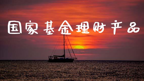 国家基金理财产品_https://www.ltsssb.com_基金频道_第1张