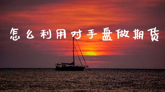 怎么利用对手盘做期货_期货在线_第1张_IT财经网 怎么利用对手盘做期货_https://www.ltsssb.com_期货在线_第1张