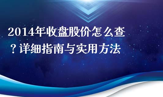 2014年收盘股价怎么查？详细指南与实用方法_https://www.ltsssb.com_基金频道_第1张