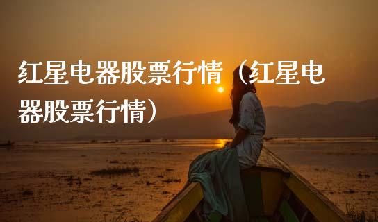 红星电器股票行情（红星电器股票行情）_https://www.ltsssb.com_股市分析_第1张