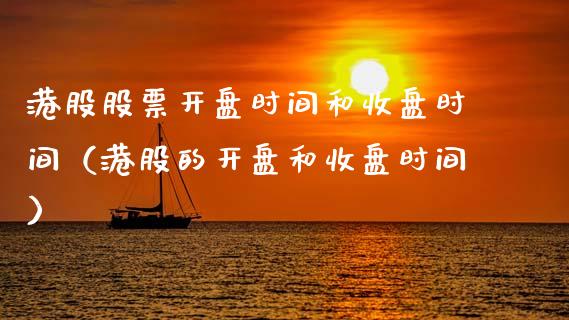 港股股票开盘时间和收盘时间（港股的开盘和收盘时间）_https://www.ltsssb.com_新股数据_第1张