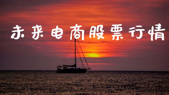 未来电商股票行情_https://www.ltsssb.com_股市分析_第1张
