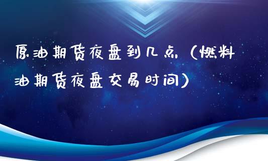 原油期货夜盘到几点（燃料油期货夜盘交易时间）_https://www.ltsssb.com_期货密码_第1张