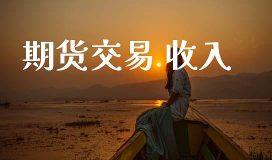 期货交易 收入_https://www.ltsssb.com_新股数据_第1张