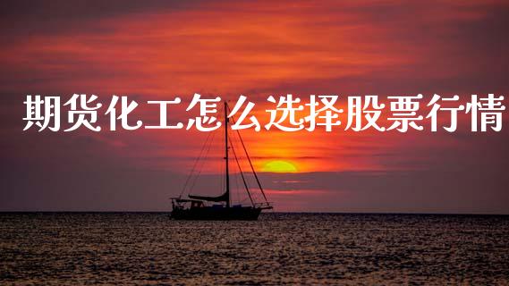 期货化工怎么选择股票行情_https://www.ltsssb.com_期货行情_第1张