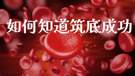 如何知道筑底成功_https://www.ltsssb.com_期货在线_第1张