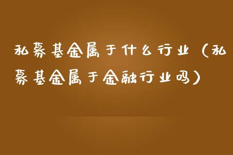 私募基金属于什么行业（私募基金属于金融行业吗）_https://www.ltsssb.com_国际财经_第1张
