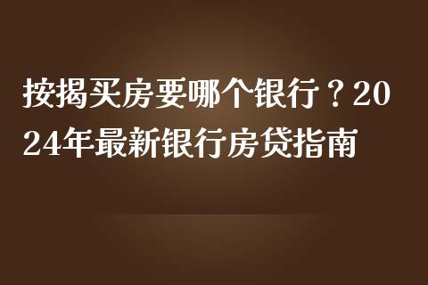 按揭买房要哪个银行？2024年最新银行房贷指南_https://www.ltsssb.com_股市分析_第1张