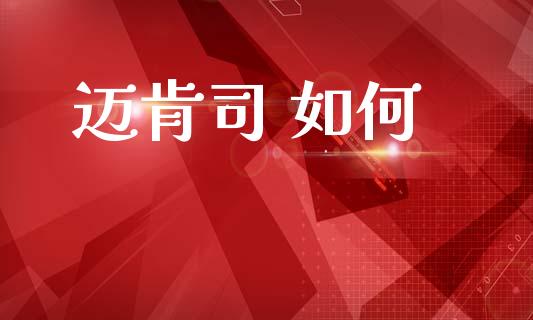 迈肯司 如何_https://www.ltsssb.com_期货在线_第1张