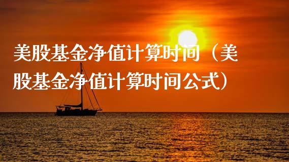 美股基金净值计算时间（美股基金净值计算时间公式）_https://www.ltsssb.com_基金频道_第1张