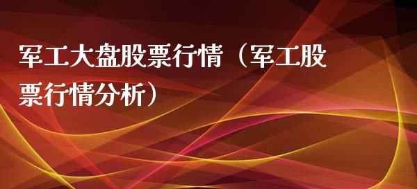 军工大盘股票行情（军工股票行情分析）_https://www.ltsssb.com_新股数据_第1张