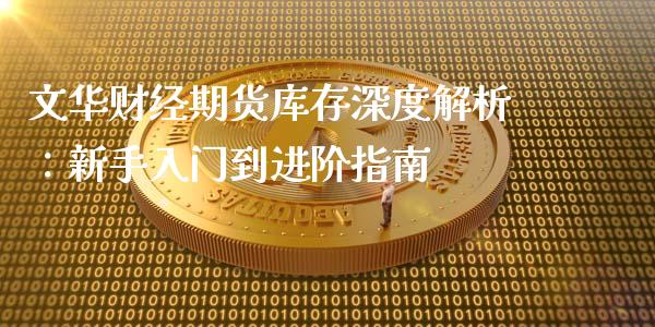 文华财经期货库存深度解析：新手入门到进阶指南_https://www.ltsssb.com_国际财经_第1张