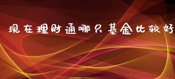 现在理财通哪只基金比较好_https://www.ltsssb.com_国际财经_第1张