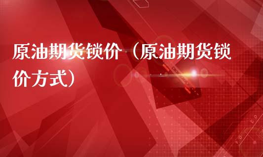 原油期货锁价（原油期货锁价方式）_https://www.ltsssb.com_期货密码_第1张