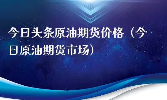 今日头条原油期货价格（今日原油期货市场）_https://www.ltsssb.com_期货密码_第1张