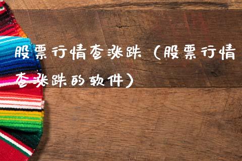 股票行情查涨跌（股票行情查涨跌的软件）_https://www.ltsssb.com_股市分析_第1张
