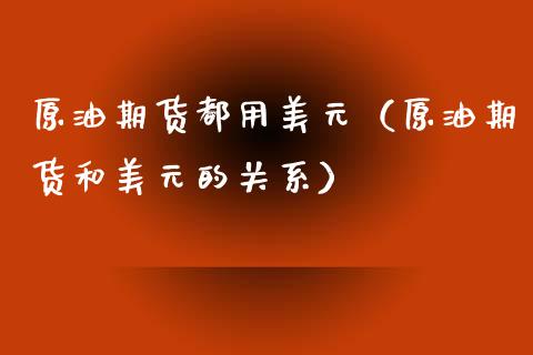 原油期货都用美元（原油期货和美元的关系）_https://www.ltsssb.com_期货密码_第1张