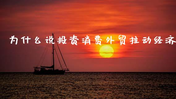 为什么说投资消费外贸拉动经济_https://www.ltsssb.com_新股数据_第1张