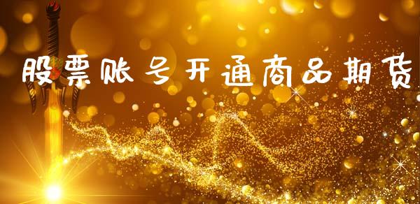股票账号开通商品期货_https://www.ltsssb.com_国际财经_第1张