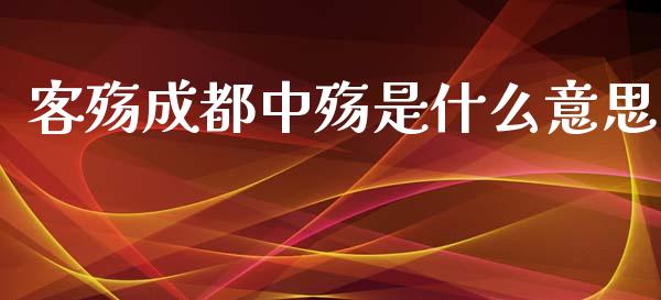 客殇成都中殇是什么意思_https://www.ltsssb.com_新股数据_第1张