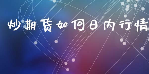 炒期货如何日内行情_https://www.ltsssb.com_期货密码_第1张
