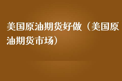 美国原油期货好做（美国原油期货市场）_https://www.ltsssb.com_期货密码_第1张
