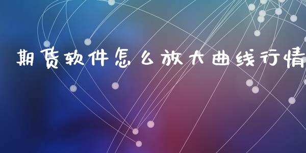 期货软件怎么放大曲线行情_https://www.ltsssb.com_期货行情_第1张