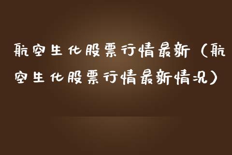 航空生化股票行情最新（航空生化股票行情最新情况）_https://www.ltsssb.com_新股数据_第1张