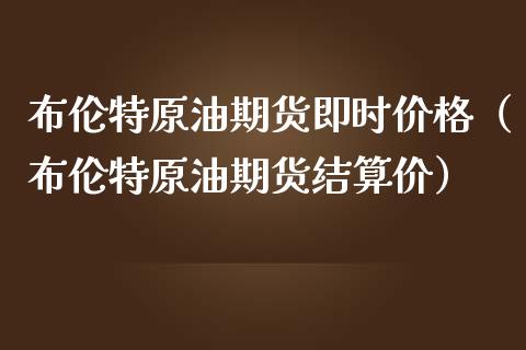 布伦特原油期货即时价格（布伦特原油期货结算价）_https://www.ltsssb.com_期货密码_第1张