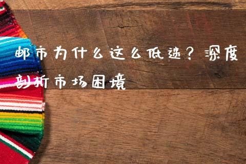 邮市为什么这么低迷？深度剖析市场困境_https://www.ltsssb.com_基金频道_第1张