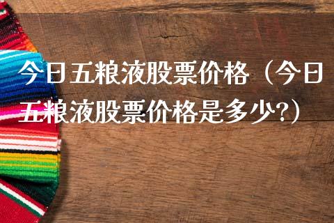 今日五粮液股票价格（今日五粮液股票价格是多少?）_https://www.ltsssb.com_股市分析_第1张