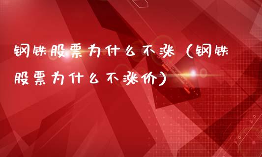 钢铁股票为什么不涨（钢铁股票为什么不涨价）_https://www.ltsssb.com_股市分析_第1张