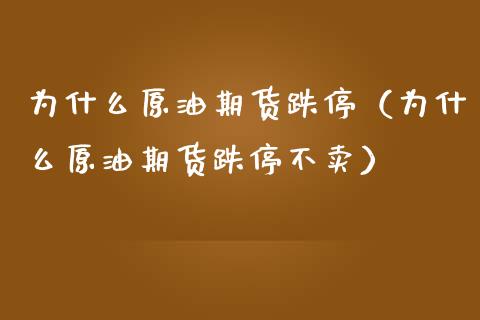 为什么原油期货跌停（为什么原油期货跌停不卖）_https://www.ltsssb.com_期货密码_第1张