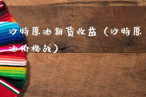 沙特原油期货收益（沙特原油价格战）_https://www.ltsssb.com_期货密码_第1张