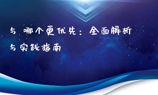 与 哪个更优先：全面解析与实践指南_https://www.ltsssb.com_期货在线_第1张