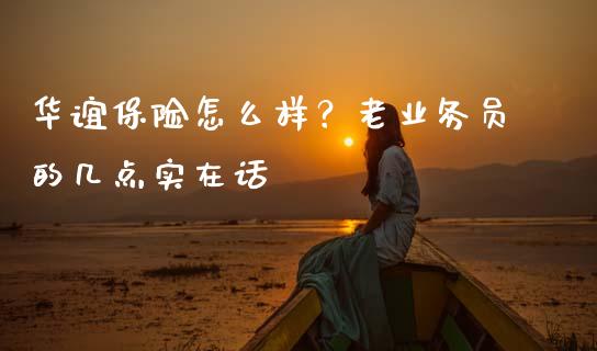 华谊保险怎么样？老业务员的几点实在话_https://www.ltsssb.com_期货行情_第1张