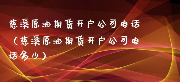 慈溪原油期货开户公司电话（慈溪原油期货开户公司电话多少）_https://www.ltsssb.com_期货密码_第1张