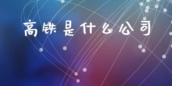 高铁是什么公司_https://www.ltsssb.com_期货行情_第1张