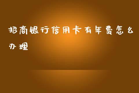 招商银行信用卡有年费怎么办理_https://www.ltsssb.com_期货密码_第1张