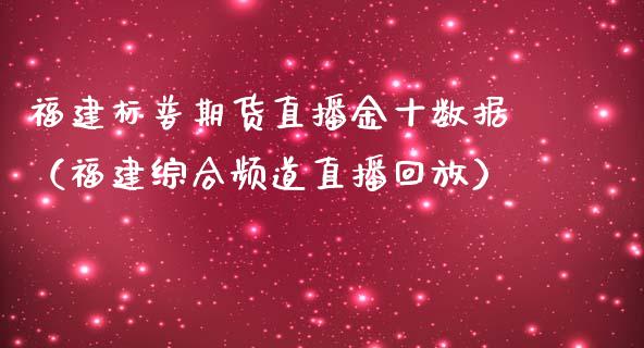 福建标普期货直播金十数据（福建综合频道直播回放）_https://www.ltsssb.com_期货在线_第1张