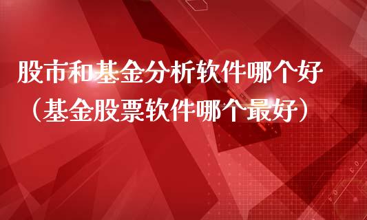 股市和基金分析软件哪个好（基金股票软件哪个最好）_https://www.ltsssb.com_基金频道_第1张