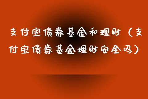 支付宝债券基金和理财（支付宝债券基金理财安全吗）_https://www.ltsssb.com_基金频道_第1张