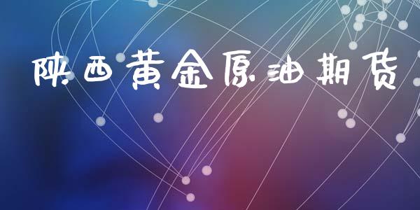 陕西黄金原油期货_https://www.ltsssb.com_期货行情_第1张